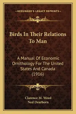 Birds in Their Relations to Man: A Manual of Economic Ornithology for the United States and CA Manual of Economic Ornithology for the United States an