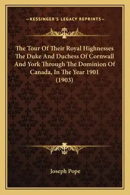 The Tour of Their Royal Highnesses the Duke and Duchess of Cornwall and York Through the Dominion of Canada, in the Year 1901 (1903)