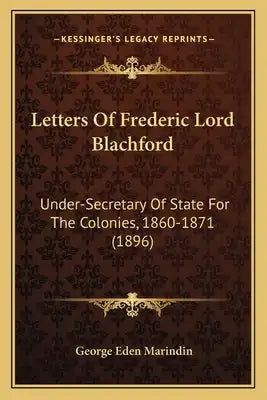Letters of Frederic Lord Blachford: Under-Secretary of State for the Colonies, 1860-1871 (1896)