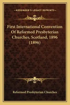 First International Convention of Reformed Presbyterian Churfirst International Convention of Reformed Presbyterian Churches, Scotland, 1896 (1896) Ch