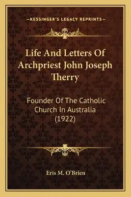 Life and Letters of Archpriest John Joseph Therry: Founder of the Catholic Church in Australia (1922)