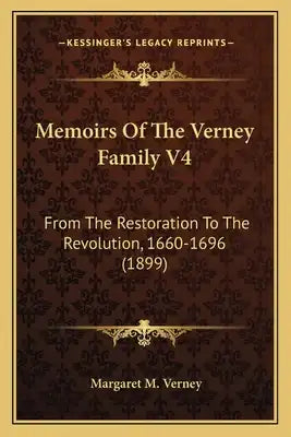 Memoirs of the Verney Family V4: From the Restoration to the Revolution, 1660-1696 (1899) from the Restoration to the Revolution, 1660-1696 (1899)