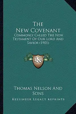The New Covenant: Commonly Called The New Testament Of Our Lord And Savior (1901)