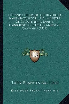 Life and Letters of the Reverend James MacGregor, D.D., Minilife and Letters of the Reverend James MacGregor, D.D., Minister of St. Cuthbert's Parish,
