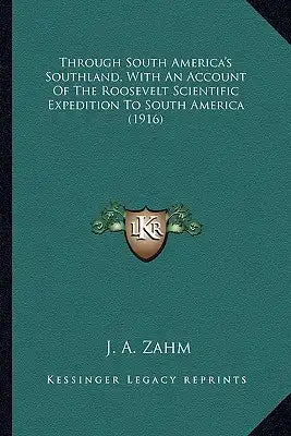 Through South America's Southland, with an Account of the Rothrough South America's Southland, with an Account of the Roosevelt Scientific Expedition