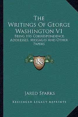 The Writings Of George Washington V1: Being His Correspondence, Addresses, Messages And Other Papers: Official And Private (1855)