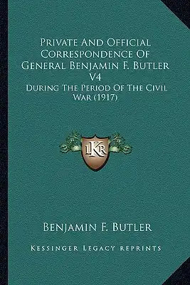 Private and Official Correspondence of General Benjamin F. Bprivate and Official Correspondence of General Benjamin F. Butler V4 Utler V4: During the