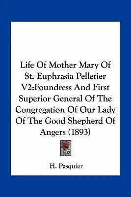 Life of Mother Mary of St. Euphrasia Pelletier V2: Foundress and First Superior General of the Congregation of Our Lady of the Good Shepherd of Angers