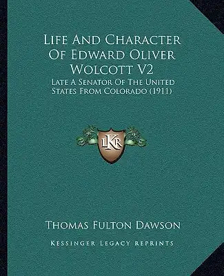 Life and Character of Edward Oliver Wolcott V2: Late a Senator of the United States from Colorado (1911)