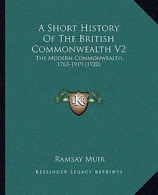 A Short History Of The British Commonwealth V2: The Modern Commonwealth, 1763-1919 (1920)