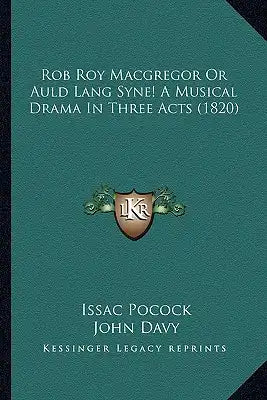 Rob Roy Macgregor Or Auld Lang Syne! A Musical Drama In Three Acts (1820)