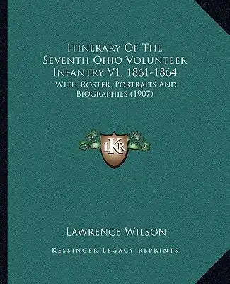 Itinerary of the Seventh Ohio Volunteer Infantry V1, 1861-1864: With Roster, Portraits and Biographies (1907)
