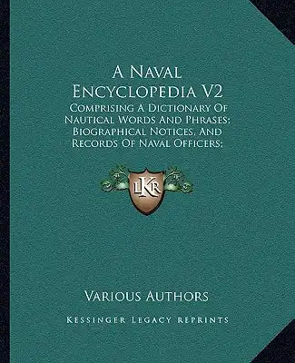A Naval Encyclopedia V2: Comprising a Dictionary of Nautical Words and Phrases; Biographical Notices, and Records of Naval Officers; Special Ar