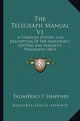 The Telegraph Manual V1: A Complete History And Description Of The Semaphoric, Electric And Magnetic Telegraphs (1867)