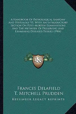 A Handbook of Pathological Anatomy and Histology V1, with an Introductory Section on Post-Mortem Examinations and the Methods of Preserving and Examin