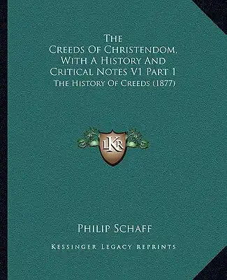 The Creeds Of Christendom, With A History And Critical Notes V1 Part 1: The History Of Creeds (1877)