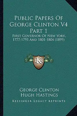 Public Papers Of George Clinton V4 Part 1: First Governor Of New York, 1777-1795 And 1801-1804 (1899)