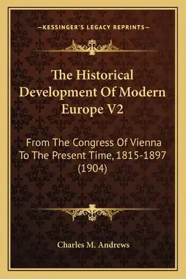 The Historical Development of Modern Europe V2: From the Congress of Vienna to the Present Time, 1815-1897 (1904)