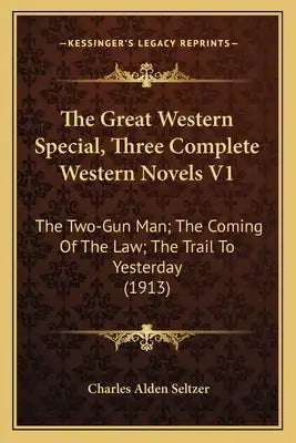 The Great Western Special, Three Complete Western Novels V1: The Two-Gun Man; The Coming of the Law; The Trail to Yesterday (1913)