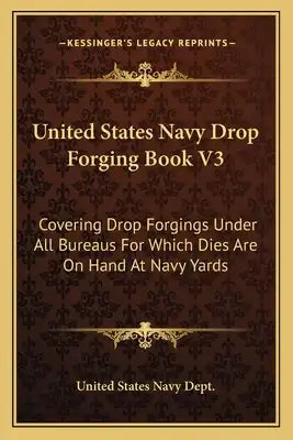 United States Navy Drop Forging Book V3: Covering Drop Forgings Under All Bureaus for Which Dies Are on Hand at Navy Yards: Issue of 1919 (1919)