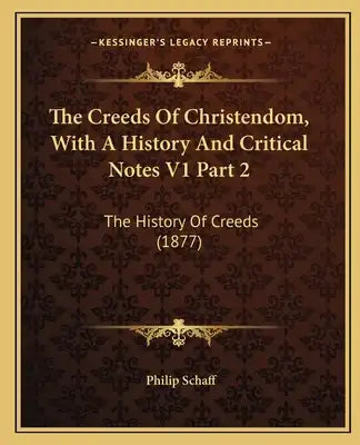 The Creeds Of Christendom, With A History And Critical Notes V1 Part 2: The History Of Creeds (1877)
