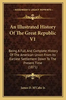 An Illustrated History Of The Great Republic V1: Being A Full And Complete History Of The American Union From Its Earliest Settlement Down To The Pres