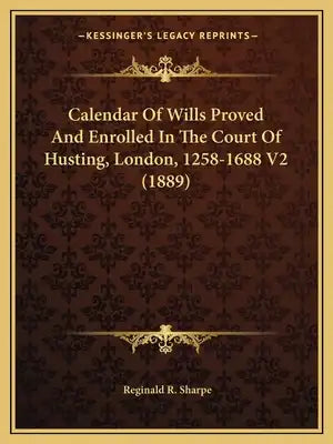 Calendar Of Wills Proved And Enrolled In The Court Of Husting, London, 1258-1688 V2 (1889)
