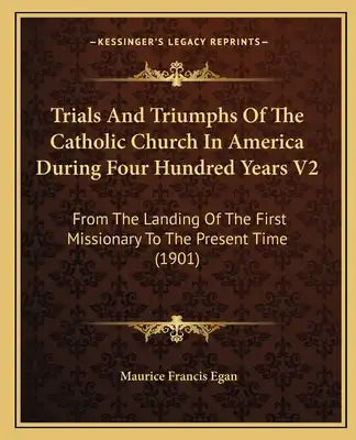 Trials and Triumphs of the Catholic Church in America During Four Hundred Years V2: From the Landing of the First Missionary to the Present Time (1901