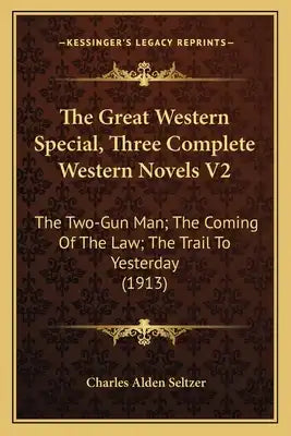 The Great Western Special, Three Complete Western Novels V2: The Two-Gun Man; The Coming of the Law; The Trail to Yesterday (1913)