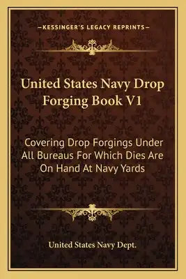 United States Navy Drop Forging Book V1: Covering Drop Forgings Under All Bureaus for Which Dies Are on Hand at Navy Yards: Issue of 1919 (1919)