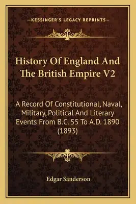 History of England and the British Empire V2: A Record of Constitutional, Naval, Military, Political and Literary Events from B.C. 55 to A.D. 1890 (18