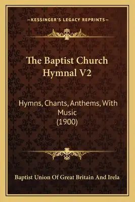 The Baptist Church Hymnal V2: Hymns, Chants, Anthems, With Music (1900)