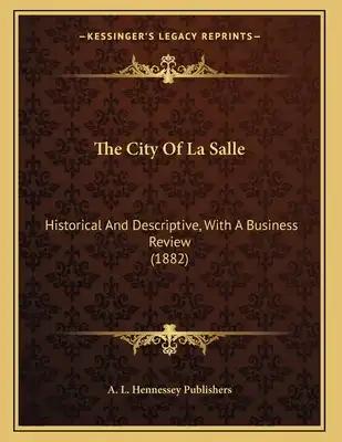 The City Of La Salle: Historical And Descriptive, With A Business Review (1882)