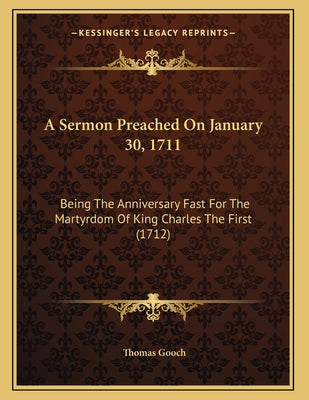 A Sermon Preached On January 30, 1711: Being The Anniversary Fast For The Martyrdom Of King Charles The First (1712)