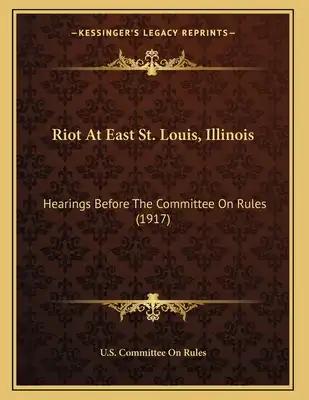 Riot At East St. Louis, Illinois: Hearings Before The Committee On Rules (1917)