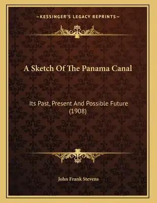 A Sketch Of The Panama Canal: Its Past, Present And Possible Future (1908)