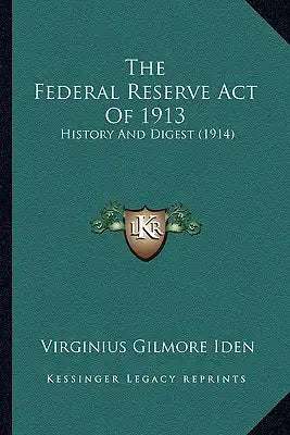 The Federal Reserve Act Of 1913: History And Digest (1914)
