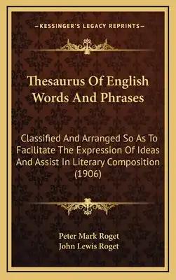 Thesaurus of English Words and Phrases: Classified and Arranged So as to Facilitate the Expression of Ideas and Assist in Literary Composition (1906)