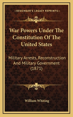 War Powers Under the Constitution of the United States: Military Arrests, Reconstruction and Military Government (1871)