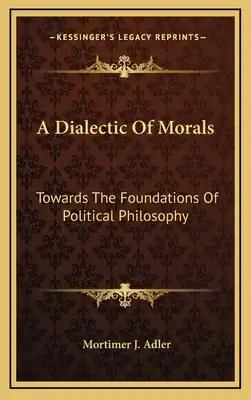 A Dialectic of Morals: Towards the Foundations of Political Philosophy