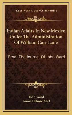 Indian Affairs in New Mexico Under the Administration of William Carr Lane: From the Journal of John Ward