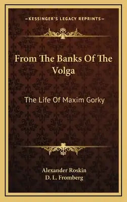 From The Banks Of The Volga: The Life Of Maxim Gorky