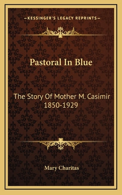 Pastoral In Blue: The Story Of Mother M. Casimir 1850-1929