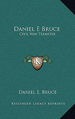 Daniel E Bruce: Civil War Teamster