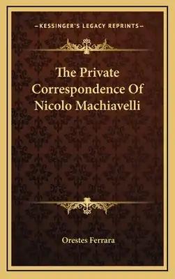 The Private Correspondence of Nicolo Machiavelli