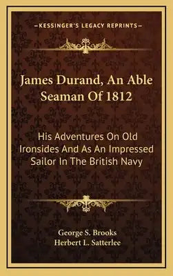 James Durand, an Able Seaman of 1812: His Adventures on Old Ironsides and as an Impressed Sailor in the British Navy