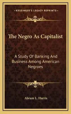 The Negro as Capitalist: A Study of Banking and Business Among American Negroes