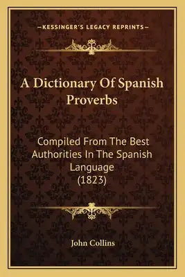A Dictionary of Spanish Proverbs: Compiled from the Best Authorities in the Spanish Language (1823)