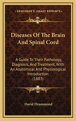 Diseases of the Brain and Spinal Cord: A Guide to Their Pathology, Diagnosis, and Treatment, with an Anatomical and Physiological Introduction (1883)