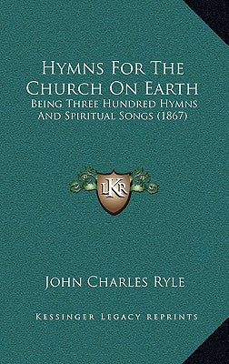 Hymns for the Church on Earth: Being Three Hundred Hymns and Spiritual Songs (1867)